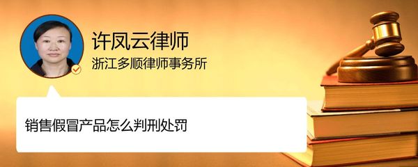 销售假冒产品如何判刑处罚_丽水许凤云律师_精彩语音_法妞